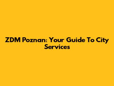 ZDM Poznan: Your Guide To City Services