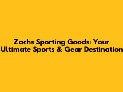 Zach's Sporting Goods: Your Ultimate Sports & Gear Destination