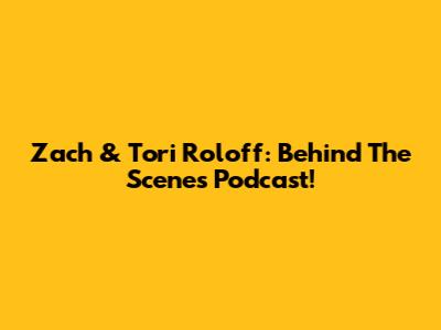 Zach & Tori Roloff: Behind The Scenes Podcast!
