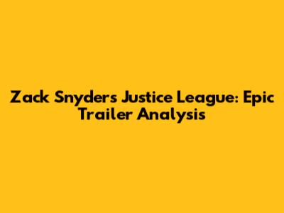 Zack Snyder's Justice League: Epic Trailer Analysis