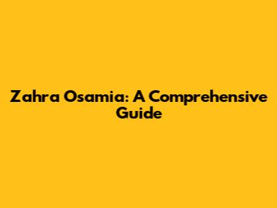 Zahra Osamia: A Comprehensive Guide