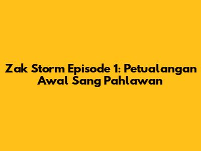 Zak Storm Episode 1: Petualangan Awal Sang Pahlawan