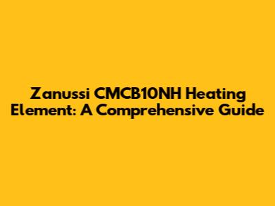 Zanussi CMCB10NH Heating Element: A Comprehensive Guide