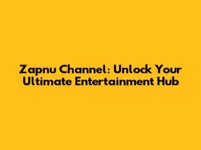 Zapnu Channel: Unlock Your Ultimate Entertainment Hub