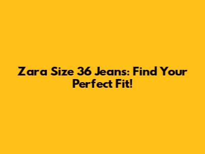 Zara Size 36 Jeans: Find Your Perfect Fit!