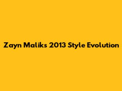 Zayn Malik's 2013 Style Evolution