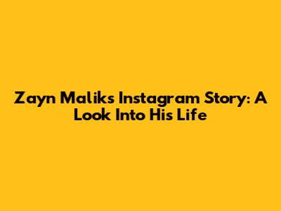 Zayn Malik's Instagram Story: A Look Into His Life