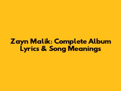 Zayn Malik: Complete Album Lyrics & Song Meanings