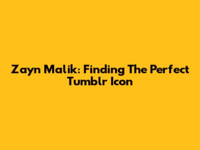 Zayn Malik: Finding The Perfect Tumblr Icon