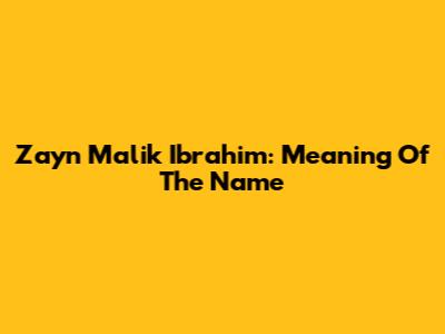 Zayn Malik Ibrahim: Meaning Of The Name