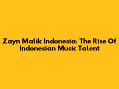 Zayn Malik Indonesia: The Rise Of Indonesian Music Talent