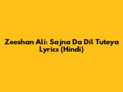 Zeeshan Ali: Sajna Da Dil Tuteya Lyrics (Hindi)
