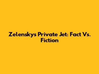 Zelensky's Private Jet: Fact Vs. Fiction