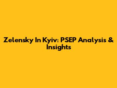 Zelensky In Kyiv: PSEP Analysis & Insights