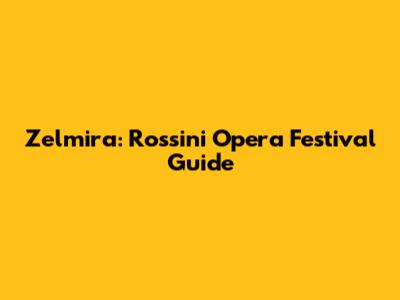 Zelmira: Rossini Opera Festival Guide