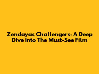 Zendaya's Challengers: A Deep Dive Into The Must-See Film