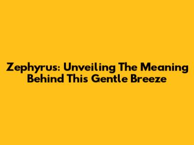 Zephyrus: Unveiling The Meaning Behind This Gentle Breeze