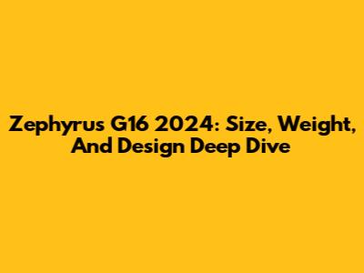 Zephyrus G16 2024: Size, Weight, And Design Deep Dive