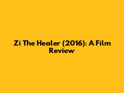 Zi The Healer (2016): A Film Review