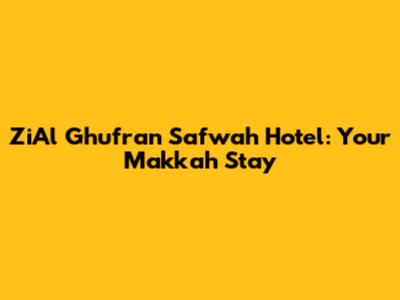 ZiAl Ghufran Safwah Hotel: Your Makkah Stay