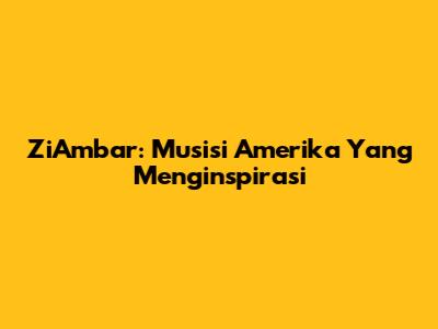 ZiAmbar: Musisi Amerika Yang Menginspirasi
