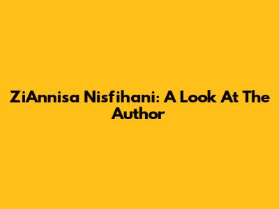ZiAnnisa Nisfihani: A Look At The Author