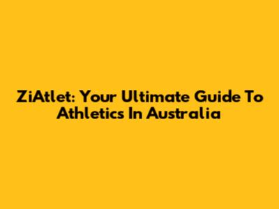ZiAtlet: Your Ultimate Guide To Athletics In Australia