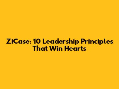 ZiCase: 10 Leadership Principles That Win Hearts