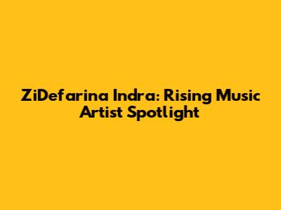 ZiDefarina Indra: Rising Music Artist Spotlight