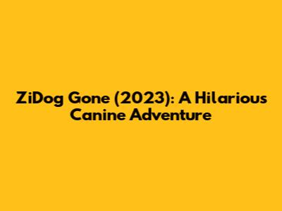 ZiDog Gone (2023): A Hilarious Canine Adventure