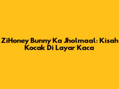 ZiHoney Bunny Ka Jholmaal: Kisah Kocak Di Layar Kaca