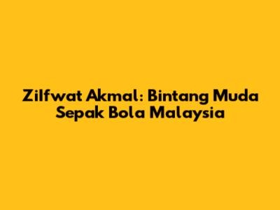 ZiIfwat Akmal: Bintang Muda Sepak Bola Malaysia