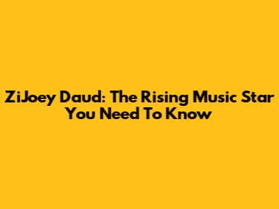 ZiJoey Daud: The Rising Music Star You Need To Know