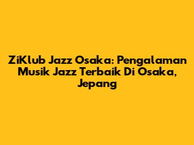 ZiKlub Jazz Osaka: Pengalaman Musik Jazz Terbaik Di Osaka, Jepang