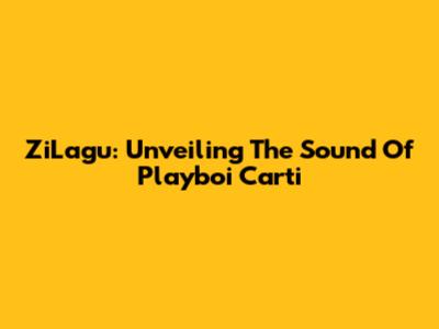 ZiLagu: Unveiling The Sound Of Playboi Carti