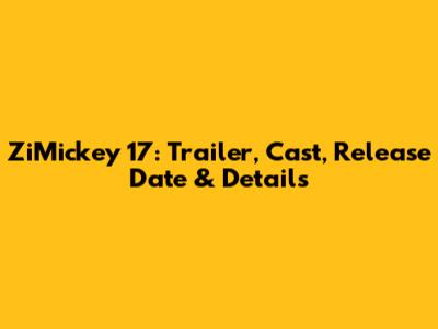 ZiMickey 17: Trailer, Cast, Release Date & Details