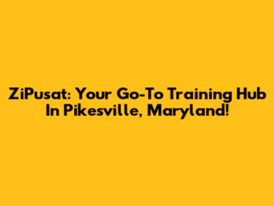 ZiPusat: Your Go-To Training Hub In Pikesville, Maryland!