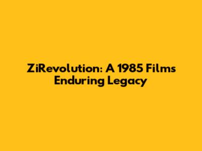 ZiRevolution: A 1985 Film's Enduring Legacy