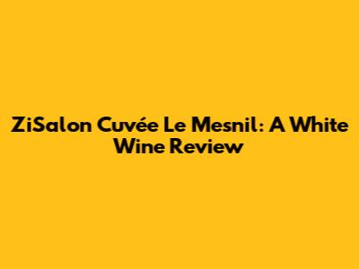 ZiSalon Cuvée Le Mesnil: A White Wine Review