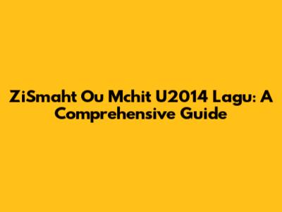ZiSmaht Ou Mchit U2014 Lagu: A Comprehensive Guide