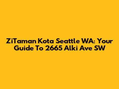 ZiTaman Kota Seattle WA: Your Guide To 2665 Alki Ave SW