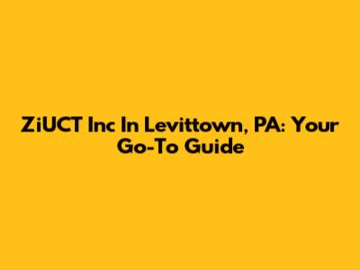ZiUCT Inc In Levittown, PA: Your Go-To Guide