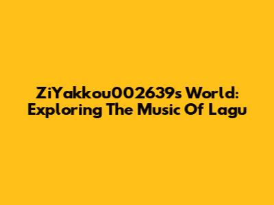 ZiYakkou002639s World: Exploring The Music Of Lagu