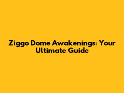Ziggo Dome Awakenings: Your Ultimate Guide
