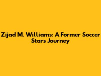 Zijad M. Williams: A Former Soccer Star's Journey