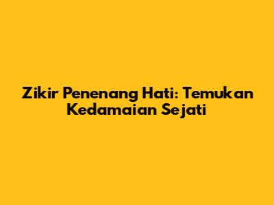 Zikir Penenang Hati: Temukan Kedamaian Sejati