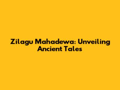 Zilagu Mahadewa: Unveiling Ancient Tales