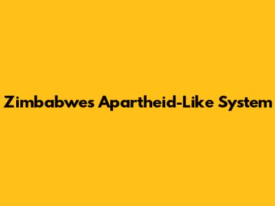 Zimbabwe's Apartheid-Like System