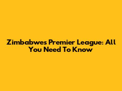 Zimbabwe's Premier League: All You Need To Know