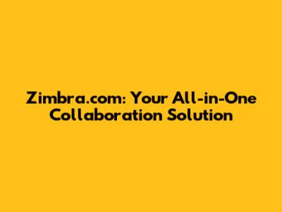 Zimbra.com: Your All-in-One Collaboration Solution